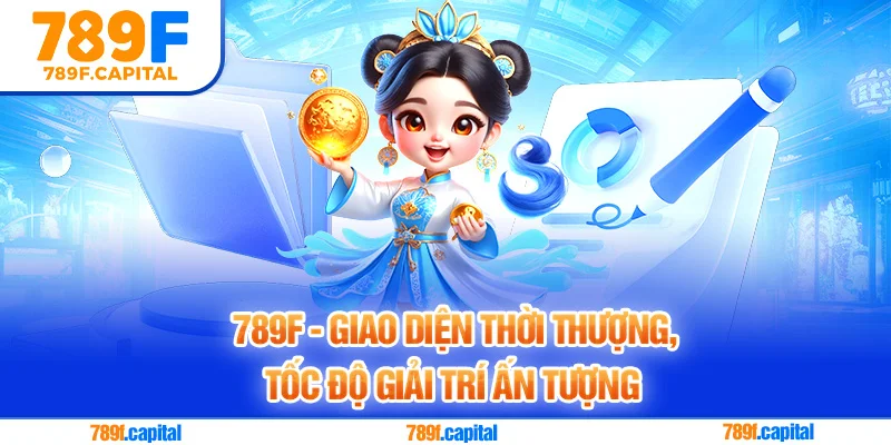 789F đầu tư giao diện thời thượng cho trải nghiệm mượt mà