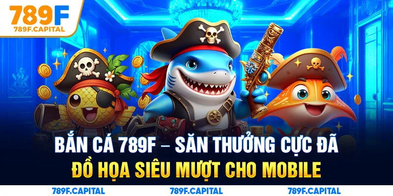 Tìm hiểu sảnh game Bắn cá 789F ăn khách nhất 2025