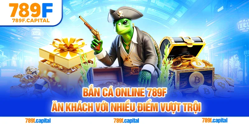 Bắn cá online 789F ăn khách với nhiều điểm vượt trội