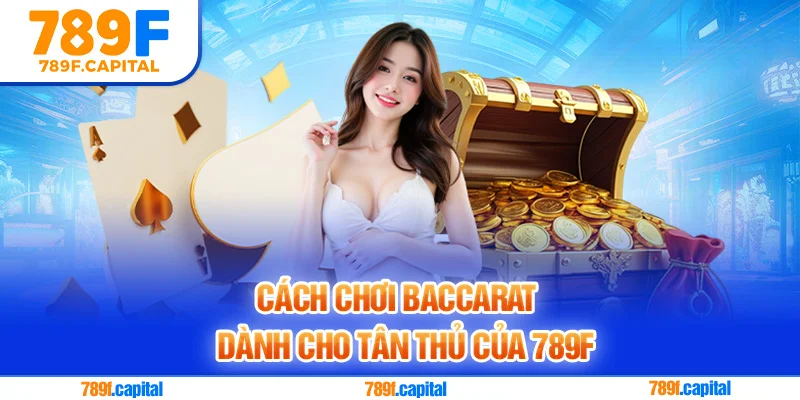 Cách chơi baccarat dễ hiểu cho người chơi mới đăng ký 789F