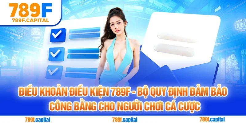 Điều khoản điều kiện tại 789F sẽ đảm bảo công bằng cho mọi người chơi