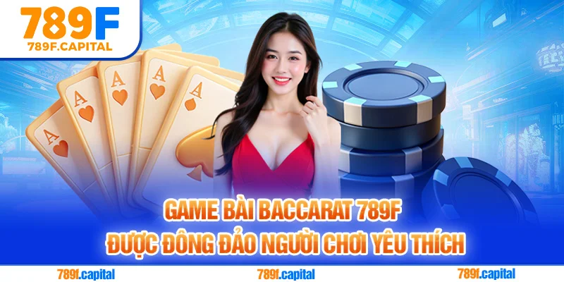Game bài Baccarat 789F được đông đảo người chơi yêu thích
