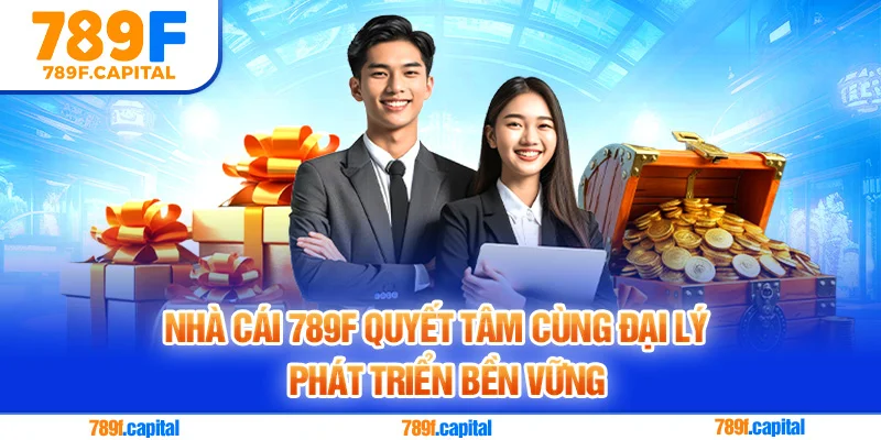 Nhà cái 789F quyết tâm cùng đại lý phát triển bền vững