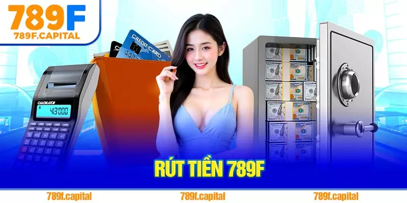 Rút Tiền 789F – Thao Tác Đơn Giản, Chính Xác Và Bảo Mật