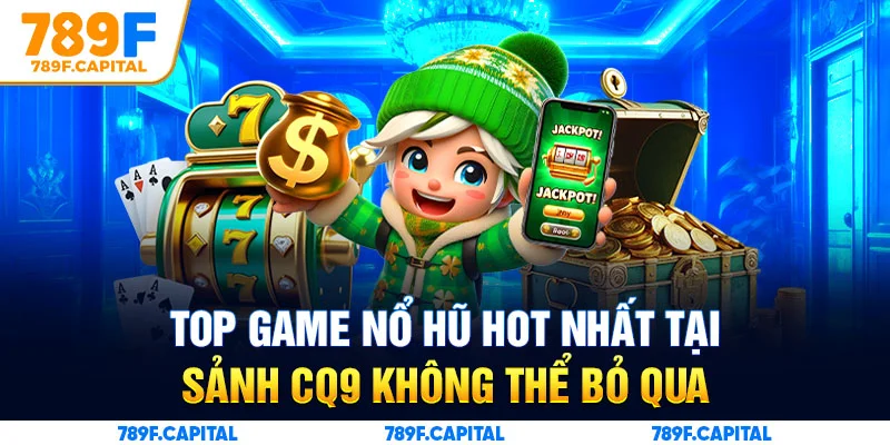 Loạt siêu phẩm game nổ hũ độc quyền chỉ có tại CQ9